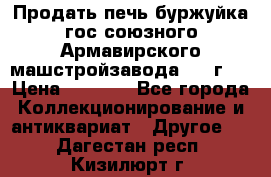 Продать печь буржуйка гос.союзного Армавирского машстройзавода 195■г   › Цена ­ 8 990 - Все города Коллекционирование и антиквариат » Другое   . Дагестан респ.,Кизилюрт г.